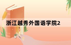 浙江越秀外国语学院2024年录取最低分数线招生计划和学费：黑龙江考生2025年参考