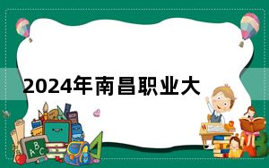 2024年南昌职业大学学费明细：一年最低11400元最高18500元（各专业收费标准）