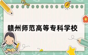 赣州师范高等专科学校2024年录取最低分数线招生计划和学费：广西考生2025年参考