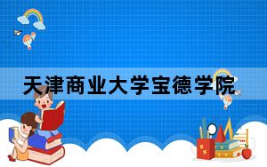 天津商业大学宝德学院在云南招生计划？学费是多少？录取分数线是多少？