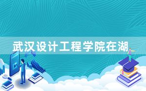 武汉设计工程学院在湖北学费是多少？招生计划？录取分数线是多少？