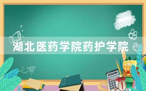 湖北医药学院药护学院在湖南招生计划？学费是多少？录取分数线是多少？