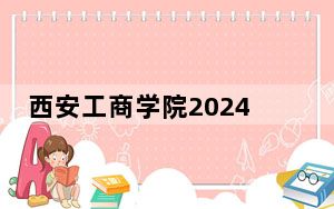西安工商学院2024年录取最低分数线是多少？甘肃考生2025年参考