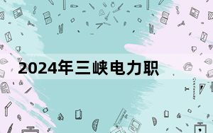 2024年三峡电力职业学院收费明细：一年6500元（供安徽考生参考）