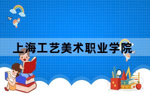 上海工艺美术职业学院2024年学费多少钱？每年7500元到10000元（各专业收费标准）