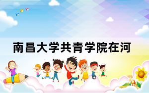 南昌大学共青学院在河南招生计划和录取分数线是多少？2025河南考生参考