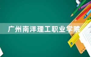 广州南洋理工职业学院在湖南学费是多少？招生计划？录取分数线是多少？