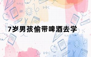 7岁男孩偷带啤酒去学校同学齐喝醉 背后真相实在令人震惊