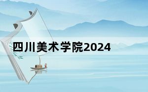 四川美术学院2024年学费明细：每年8050元-13800元（供广东考生参考）