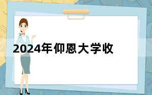 2024年仰恩大学收费明细：一年23000元（供黑龙江考生参考）