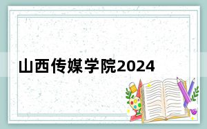 山西传媒学院2024年在四川学费是多少？四川考生2025年参考