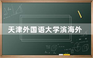 天津外国语大学滨海外事学院2024年在贵州学费是多少？贵州考生2025年参考