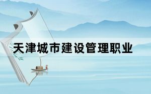 天津城市建设管理职业技术学院2024年每年多少学费？每年5000元-5500元（供河北考生参考）