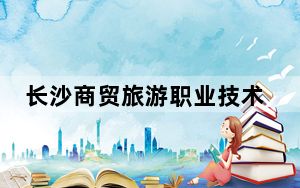 长沙商贸旅游职业技术学院2024年学费明细：每年7800元（供云南考生参考）