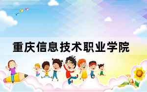重庆信息技术职业学院2024年每年多少学费？每年9000元-12000元（供山东考生参考）