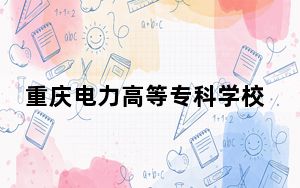 重庆电力高等专科学校2024年录取最低分数线公布：宁夏考生2025年参考