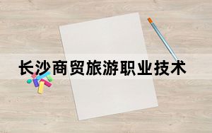 长沙商贸旅游职业技术学院在湖南招生计划？学费是多少？录取分数线是多少？