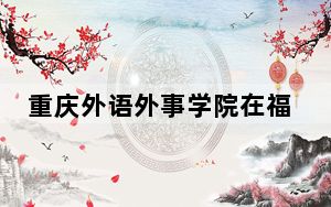 重庆外语外事学院在福建招生计划和录取分数线是多少？2025福建考生参考