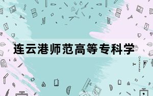 连云港师范高等专科学校2024年在重庆录取分数线和招生计划以及学费