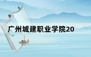 广州城建职业学院2024年在四川招生最低录取分数线和招生计划公布！