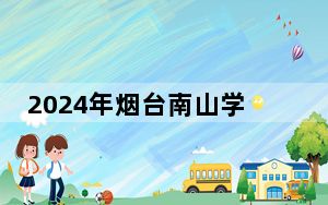 2024年烟台南山学院在黑龙江招生计划和录取分数线是多少？黑龙江考生2025年参考