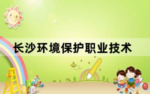 长沙环境保护职业技术学院2024年在浙江招生最低录取分数线和招生计划公布！