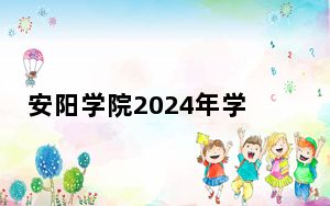 安阳学院2024年学费标准：每年15000元-16000元（各专业收费标准）