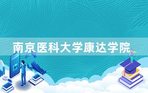 南京医科大学康达学院2024年学费标准：每年最低18000元最高22000元（各专业收费标准）