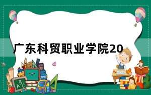 广东科贸职业学院2024年学费多少钱？每年5250元到6410元（各专业收费标准）