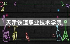 天津铁道职业技术学院2024年学费明细：每年5000元（供黑龙江考生参考）