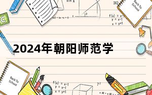 2024年朝阳师范学院学费明细：一年最低3000元最高5000元（各专业收费标准）