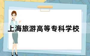上海旅游高等专科学校2024年学费多少钱？每年最低6500元最高15000元（各专业收费标准）
