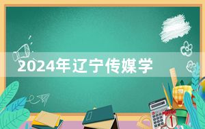 2024年辽宁传媒学院收费明细：一年最低17000元最高29000元（供黑龙江考生参考）