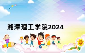 湘潭理工学院2024年每年多少学费？每年21500元-22500元（供湖北考生参考）