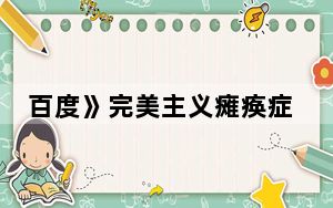 百度》完美主义瘫痪症是啥意思 背后真相让人感到惊讶