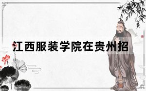 江西服装学院在贵州招生计划和录取分数线是多少？2025贵州考生参考