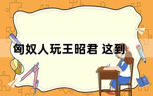 匈奴人玩王昭君 这到底是怎么回事？