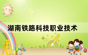 湖南铁路科技职业技术学院2024年学费多少钱？每年5060元-7800元（各专业收费标准）