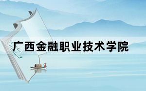 广西金融职业技术学院2024年学费标准：每年6500元（各专业收费标准）