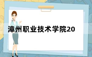 漳州职业技术学院2024年在四川招生最低录取分数线和招生计划公布！