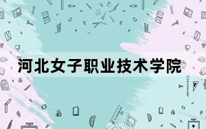 河北女子职业技术学院甘肃省分数线是多少？2025年甘肃考生参考