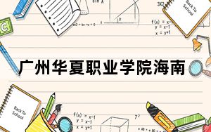 广州华夏职业学院海南省录取分数线是多少？学费又是多少？