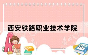 西安铁路职业技术学院2024年录取最低分数线公布：湖南考生2025年参考