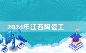 2024年江西陶瓷工艺美术职业技术学院收费明细：一年5000元（供江西考生参考）