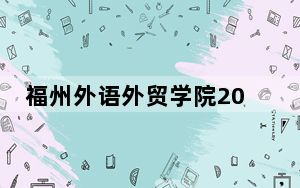 福州外语外贸学院2024年录取最低分数线是多少？湖南考生2025年参考