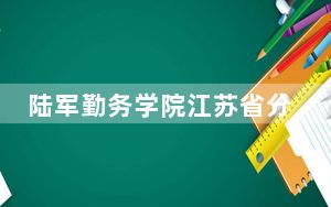 陆军勤务学院江苏省分数线是多少？2025年江苏考生参考