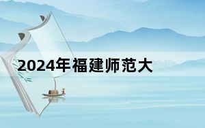 2024年福建师范大学协和学院在河南招生计划和录取分数线是多少？河南考生2025年参考