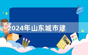 2024年山东城市建设职业学院收费明细：一年5500元（供安徽考生参考）