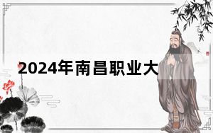 2024年南昌职业大学收费明细：一年最低11400元最高26300元（供江西考生参考）