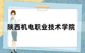 陕西机电职业技术学院2024年录取最低分数线招生计划和学费：河北考生2025年参考